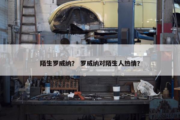 陌生罗威纳？ 罗威纳对陌生人热情？