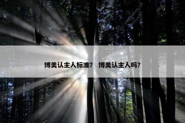 博美认主人标准？ 博美认主人吗？