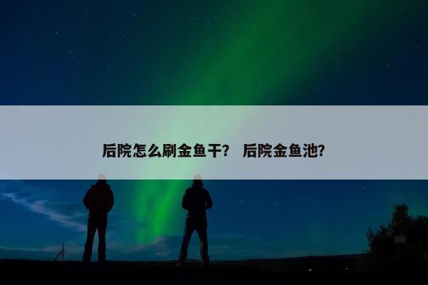 后院怎么刷金鱼干？ 后院金鱼池？