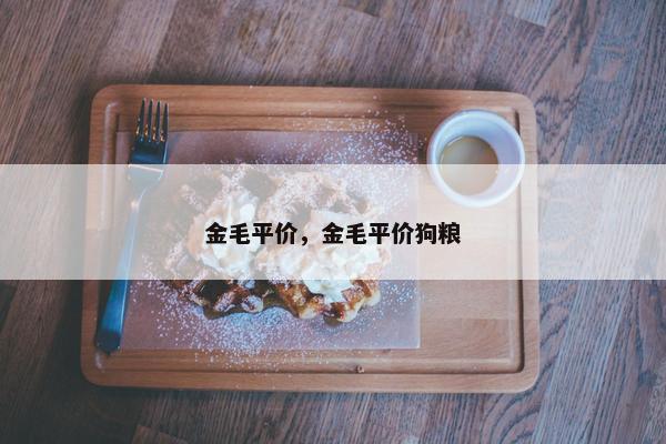 金毛平价，金毛平价狗粮