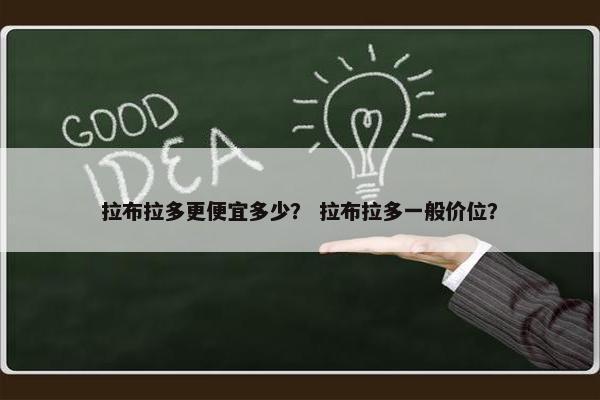 拉布拉多更便宜多少？ 拉布拉多一般价位？