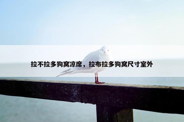拉不拉多狗窝凉席，拉布拉多狗窝尺寸室外