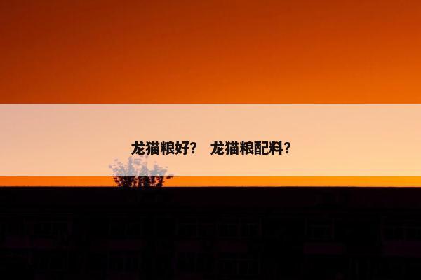 龙猫粮好？ 龙猫粮配料？