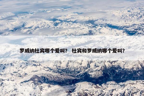 罗威纳杜宾哪个爱叫？ 杜宾和罗威纳哪个爱叫？