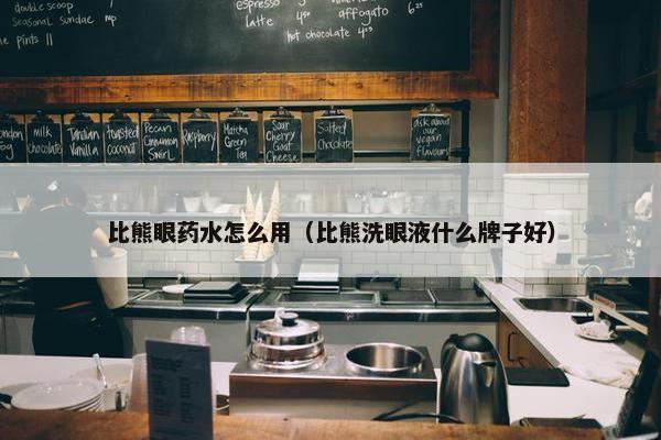 比熊眼药水怎么用（比熊洗眼液什么牌子好）