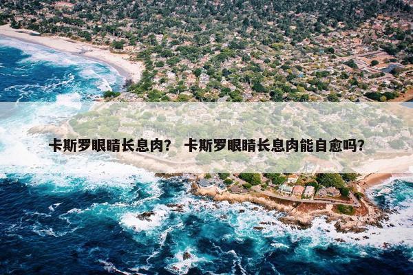 卡斯罗眼睛长息肉？ 卡斯罗眼睛长息肉能自愈吗？