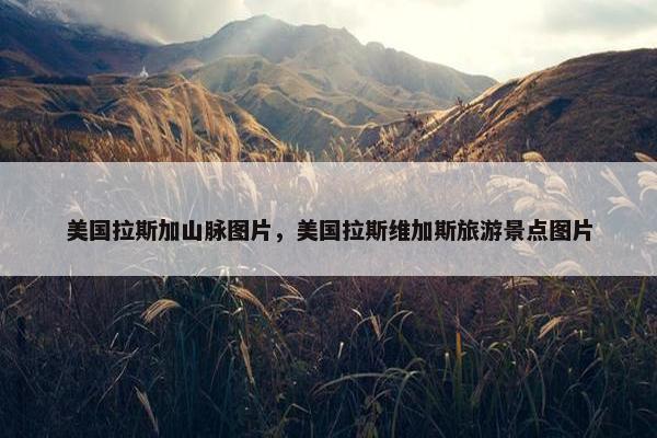 美国拉斯加山脉图片，美国拉斯维加斯旅游景点图片