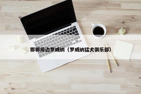 邯郸周边罗威纳（罗威纳猛犬俱乐部）