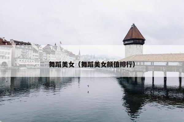 舞蹈美女（舞蹈美女颜值排行）