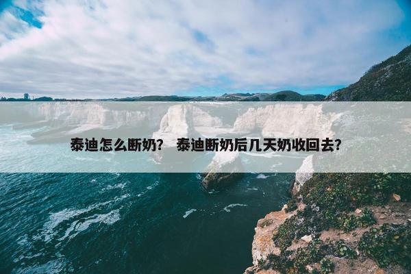 泰迪怎么断奶？ 泰迪断奶后几天奶收回去？
