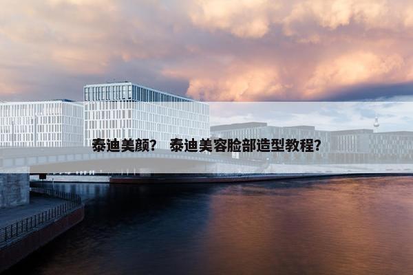 泰迪美颜？ 泰迪美容脸部造型教程？