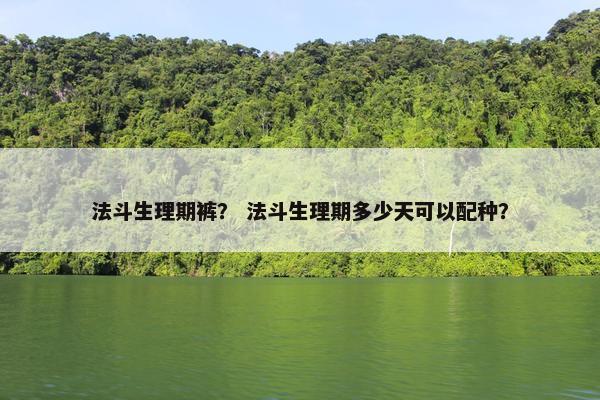 法斗生理期裤？ 法斗生理期多少天可以配种？