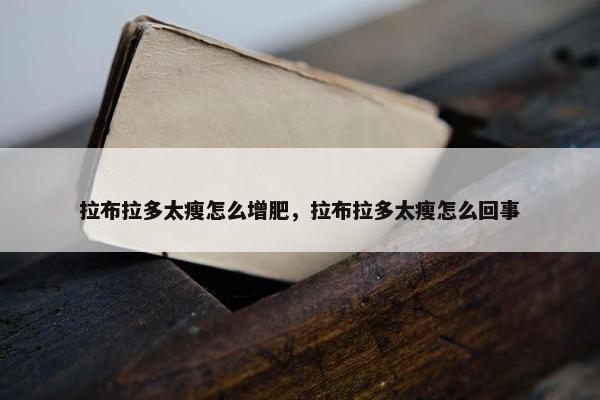 拉布拉多太瘦怎么增肥，拉布拉多太瘦怎么回事