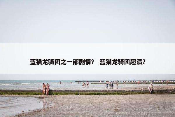 蓝猫龙骑团之一部剧情？ 蓝猫龙骑团超清？