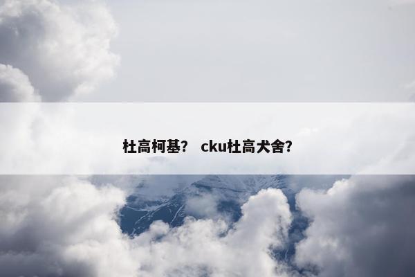杜高柯基？ cku杜高犬舍？