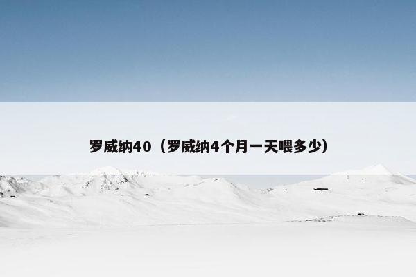 罗威纳40（罗威纳4个月一天喂多少）
