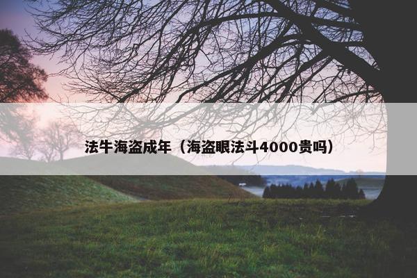 法牛海盗成年（海盗眼法斗4000贵吗）