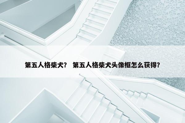 第五人格柴犬？ 第五人格柴犬头像框怎么获得？