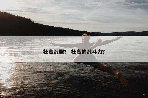 杜高战服？ 杜高的战斗力？