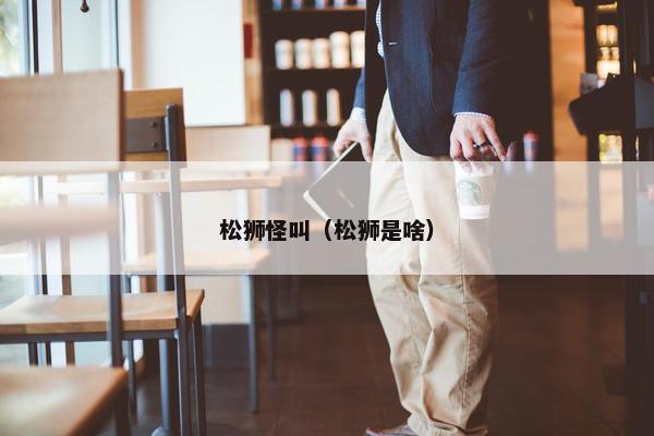 松狮怪叫（松狮是啥）
