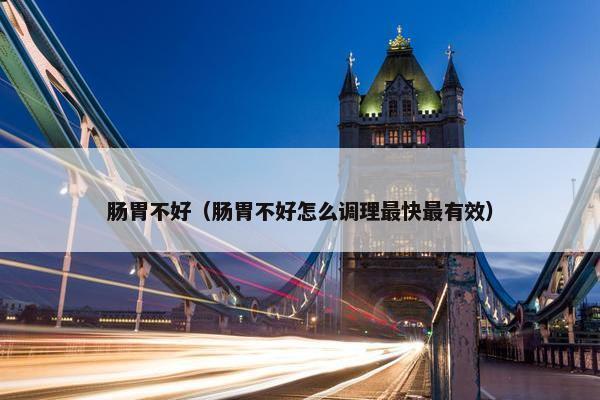 肠胃不好（肠胃不好怎么调理最快最有效）