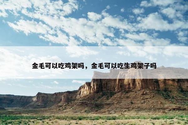 金毛可以吃鸡架吗，金毛可以吃生鸡架子吗