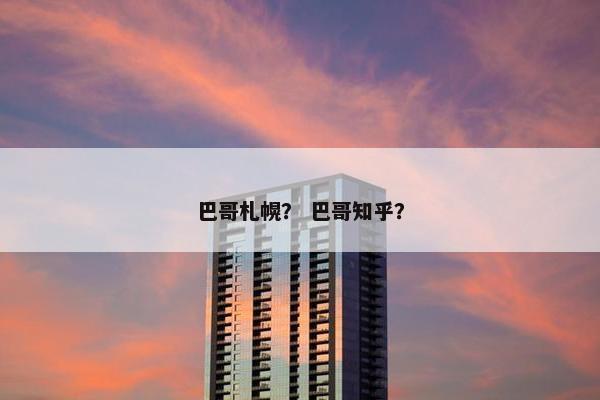 巴哥札幌？ 巴哥知乎？