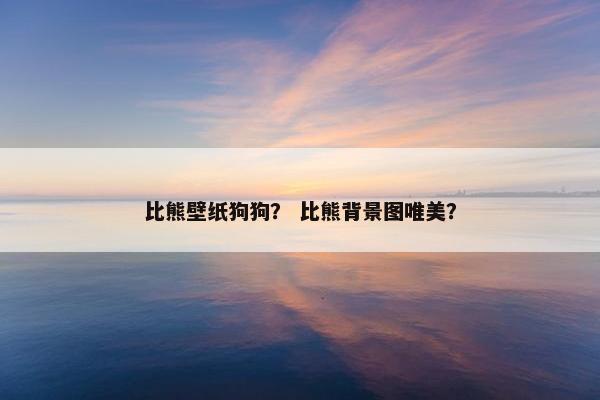 比熊壁纸狗狗？ 比熊背景图唯美？