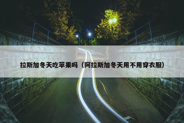 拉斯加冬天吃苹果吗（阿拉斯加冬天用不用穿衣服）