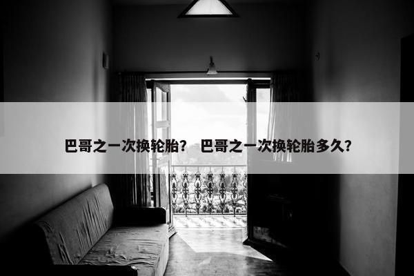 巴哥之一次换轮胎？ 巴哥之一次换轮胎多久？