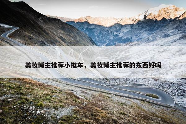 美妆博主推荐小推车，美妆博主推荐的东西好吗