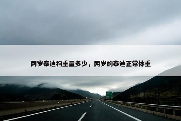 两岁泰迪狗重量多少，两岁的泰迪正常体重