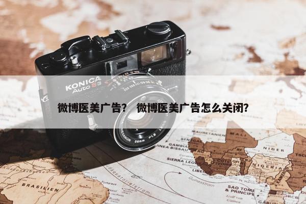 微博医美广告？ 微博医美广告怎么关闭？