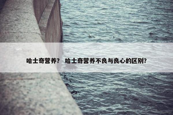 哈士奇营养？ 哈士奇营养不良与良心的区别？