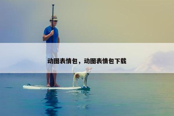 动图表情包，动图表情包下载