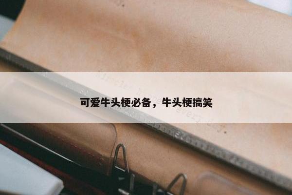 可爱牛头梗必备，牛头梗搞笑