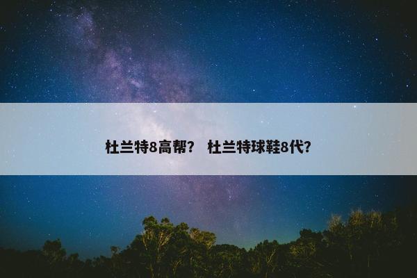 杜兰特8高帮？ 杜兰特球鞋8代？