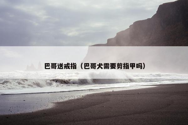 巴哥送戒指（巴哥犬需要剪指甲吗）