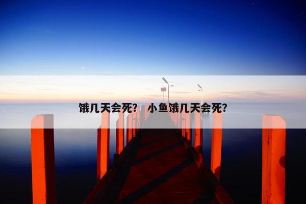 饿几天会死？ 小鱼饿几天会死？
