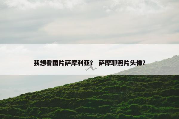 我想看图片萨摩利亚？ 萨摩耶照片头像？