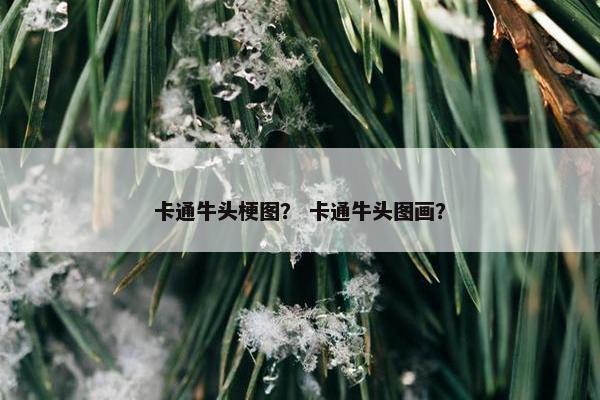 卡通牛头梗图？ 卡通牛头图画？