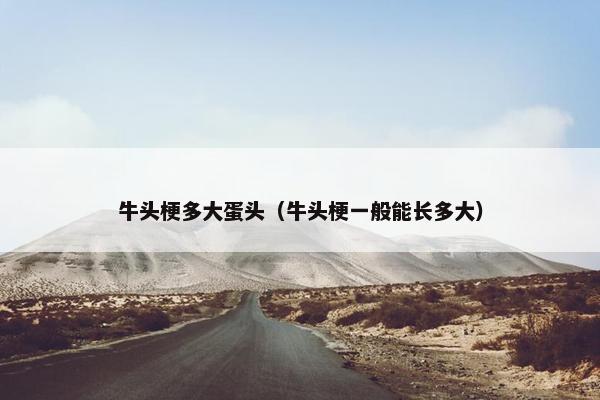 牛头梗多大蛋头（牛头梗一般能长多大）