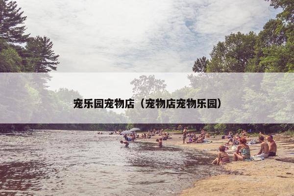 宠乐园宠物店（宠物店宠物乐园）