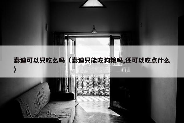 泰迪可以只吃么吗（泰迪只能吃狗粮吗,还可以吃点什么）