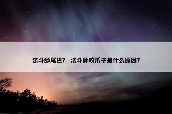 法斗舔尾巴？ 法斗舔咬爪子是什么原因？