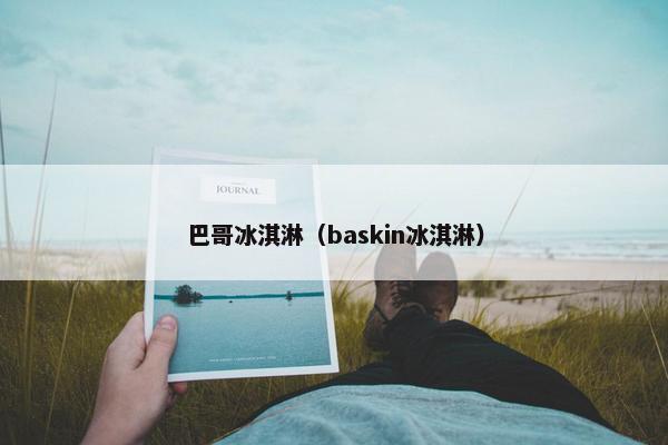 巴哥冰淇淋（baskin冰淇淋）