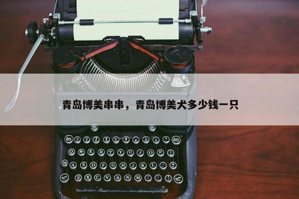 青岛博美串串，青岛博美犬多少钱一只