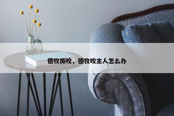 德牧撕咬，德牧咬主人怎么办