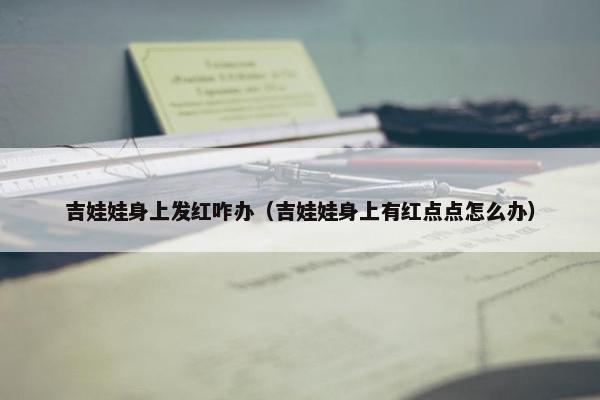 吉娃娃身上发红咋办（吉娃娃身上有红点点怎么办）