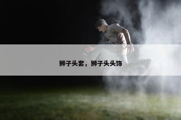 狮子头套，狮子头头饰